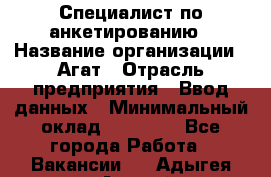 Специалист по анкетированию › Название организации ­ Агат › Отрасль предприятия ­ Ввод данных › Минимальный оклад ­ 20 000 - Все города Работа » Вакансии   . Адыгея респ.,Адыгейск г.